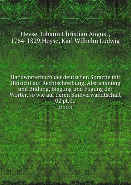 Обложка книги Handworterbuch der deutschen Sprache mit Hinsicht auf Rechtschreibung, Abstammung und Bildung, Biegung und Fugung der Worter, so wie auf deren Sinnverwandtschaft. 02 pt.01, J.K. Heyse