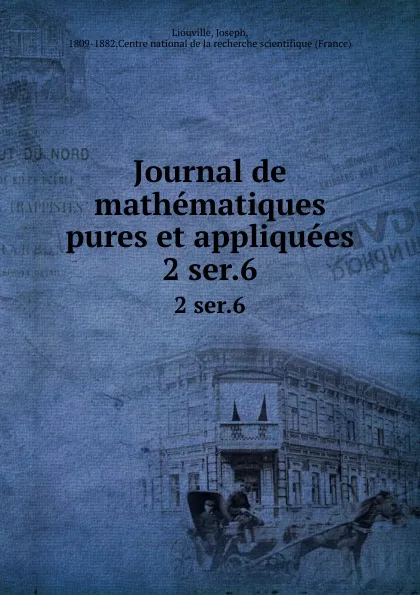 Обложка книги Journal de mathematiques pures et appliquees. 2 ser.6, Joseph Liouville