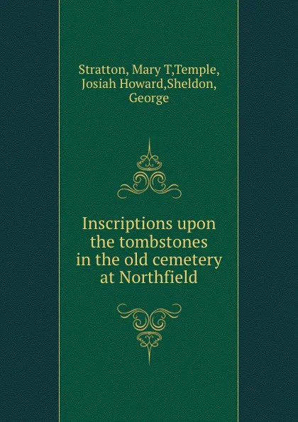 Обложка книги Inscriptions upon the tombstones in the old cemetery at Northfield, Mary T. Stratton