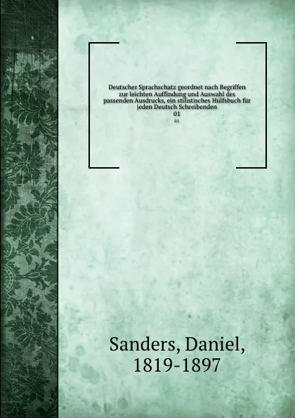 Обложка книги Deutscher Sprachschatz geordnet nach Begriffen zur leichten Auffindung und Auswahl des passenden Ausdrucks, ein stilistisches Hulfsbuch fur jeden Deutsch Schreibenden. 01, Daniel Sanders