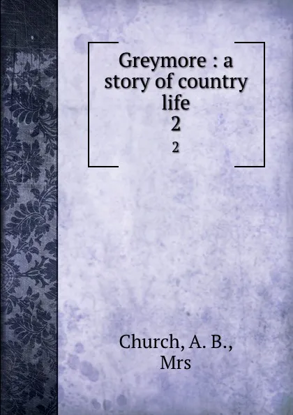 Обложка книги Greymore : a story of country life. 2, A.B. Church