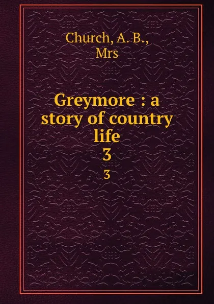 Обложка книги Greymore : a story of country life. 3, A.B. Church