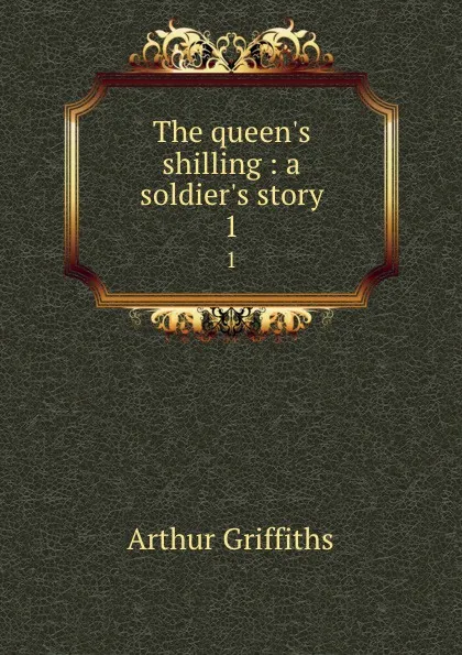 Обложка книги The queen.s shilling : a soldier.s story. 1, Griffiths Arthur