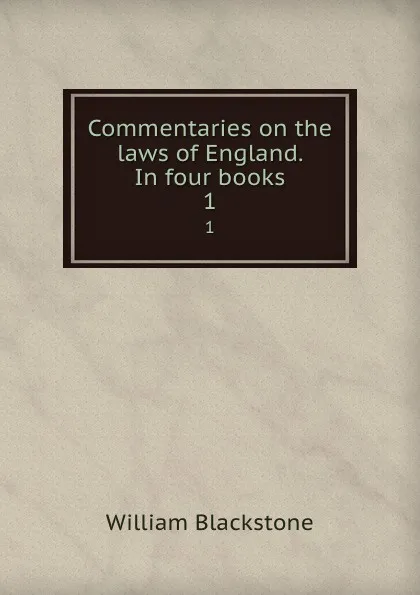 Обложка книги Commentaries on the laws of England. In four books. 1, William Blackstone