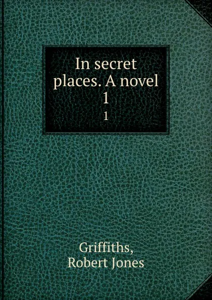 Обложка книги In secret places. A novel. 1, Robert Jones Griffiths