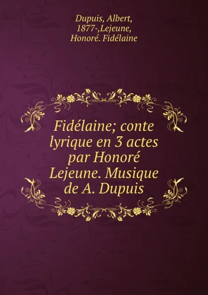 Обложка книги Fidelaine; conte lyrique en 3 actes par Honore Lejeune. Musique de A. Dupuis, Albert Dupuis