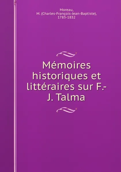 Обложка книги Memoires historiques et litteraires sur F.-J. Talma, Charles-François-Jean-Baptiste Moreau