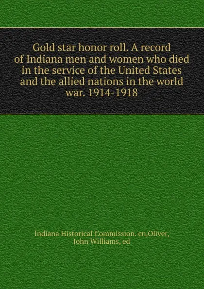 Обложка книги Gold star honor roll. A record of Indiana men and women who died in the service of the United States and the allied nations in the world war. 1914-1918, Indiana Historical Commission. cn