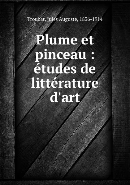 Обложка книги Plume et pinceau : etudes de litterature . d.art, Jules Auguste Troubat