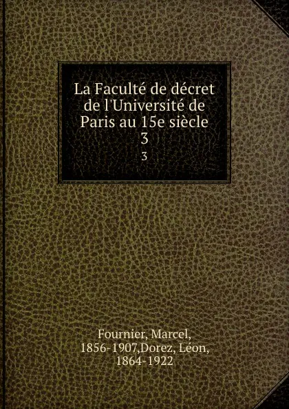 Обложка книги La Faculte de decret de l.Universite de Paris au 15e siecle. 3, Marcel Fournier