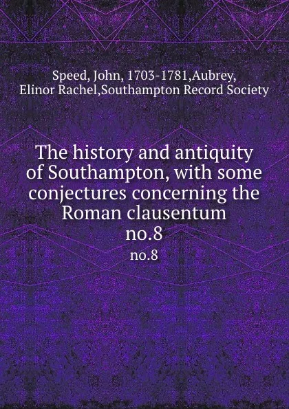 Обложка книги The history and antiquity of Southampton, with some conjectures concerning the Roman clausentum. no.8, John Speed