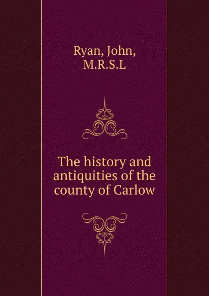 Обложка книги The history and antiquities of the county of Carlow, John Ryan