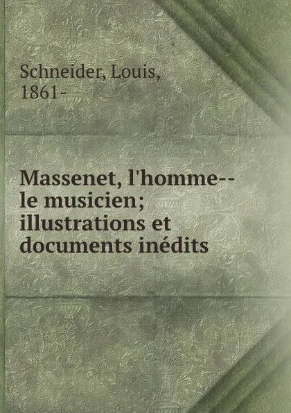 Обложка книги Massenet, l.homme--le musicien; illustrations et documents inedits, Louis Schneider