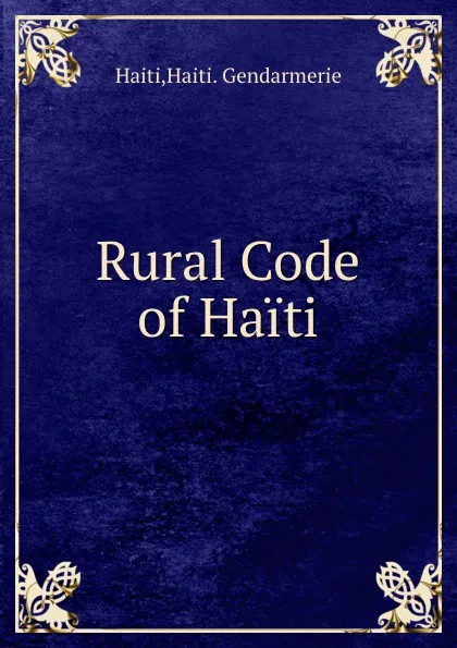 Обложка книги Rural Code of Haiti, Haiti. Gendarmerie Haiti