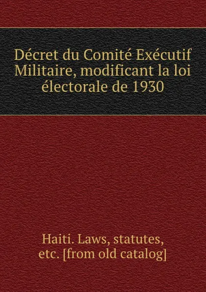 Обложка книги Decret du Comite Executif Militaire, modificant la loi electorale de 1930, Haiti. Laws