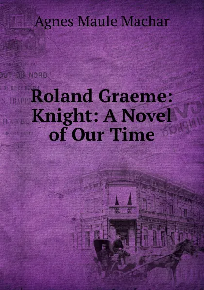 Обложка книги Roland Graeme: Knight: A Novel of Our Time, Agnes Maule Machar