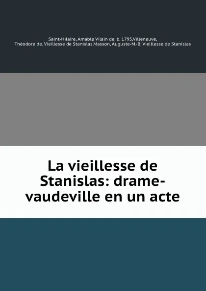 Обложка книги La vieillesse de Stanislas: drame-vaudeville en un acte, Amable Vilain de Saint-Hilaire