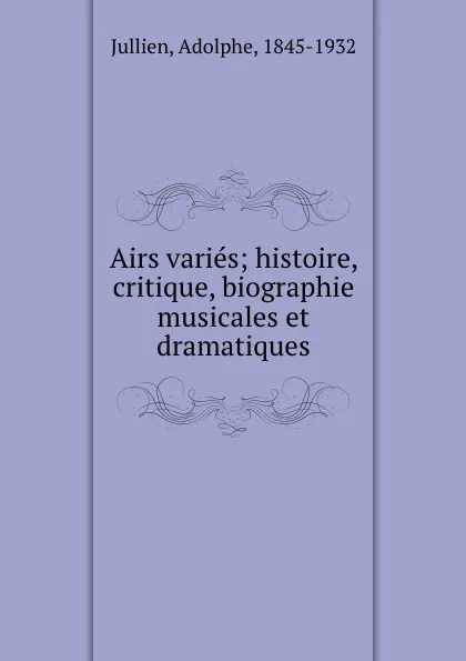 Обложка книги Airs varies; histoire, critique, biographie musicales et dramatiques, Adolphe Jullien