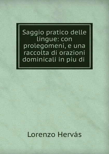 Обложка книги Saggio pratico delle lingue: con prolegomeni, e una raccolta di orazioni dominicali in piu di ., Lorenzo Hervás