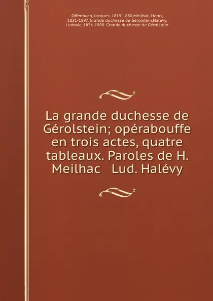 Обложка книги La grande duchesse de Gerolstein; operabouffe en trois actes, quatre tableaux. Paroles de H. Meilhac . Lud. Halevy, Jacques Offenbach