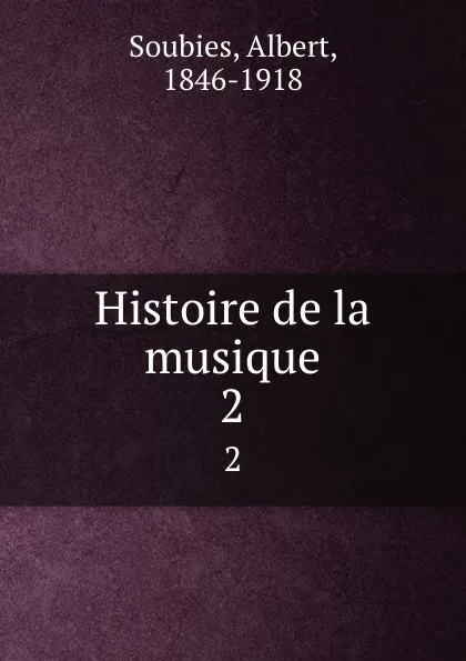 Обложка книги Histoire de la musique. 2, Albert Soubies