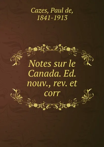 Обложка книги Notes sur le Canada. Ed. nouv., rev. et corr, Paul de Cazes