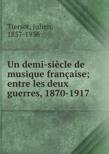 Обложка книги Un demi-siecle de musique francaise; entre les deux guerres, 1870-1917, Julien Tiersot