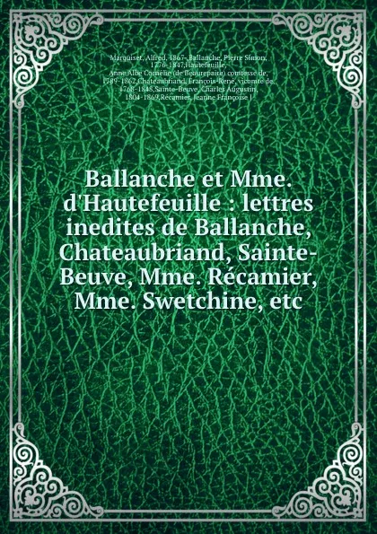 Обложка книги Ballanche et Mme. d.Hautefeuille : lettres inedites de Ballanche, Chateaubriand, Sainte-Beuve, Mme. Recamier, Mme. Swetchine, etc, Alfred Marquiset