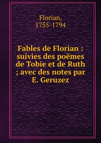Обложка книги Fables de Florian : suivies des poemes de Tobie et de Ruth ; avec des notes par E. Geruzez, Florian