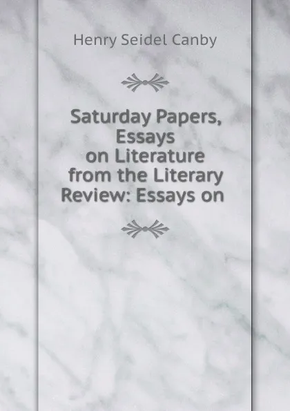 Обложка книги Saturday Papers, Essays on Literature from the Literary Review: Essays on ., Henry Seidel Canby