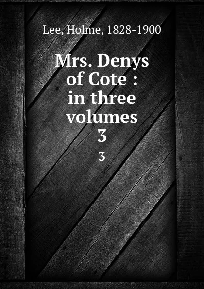 Обложка книги Mrs. Denys of Cote : in three volumes. 3, Holme Lee