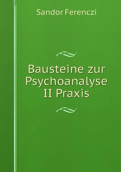 Обложка книги Bausteine zur Psychoanalyse II Praxis, Sandor Ferenczi