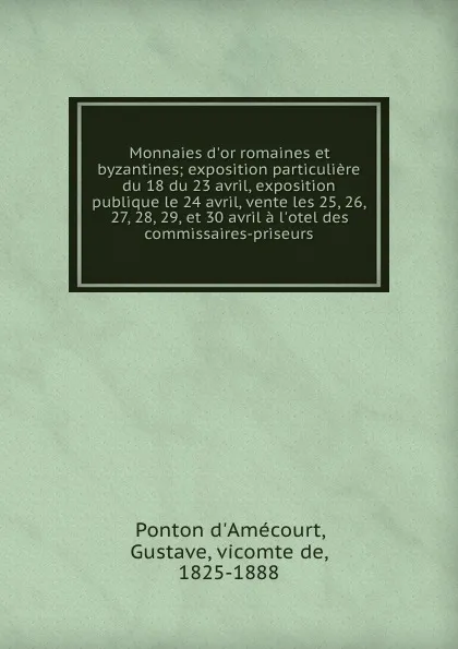 Обложка книги Monnaies d.or romaines et byzantines; exposition particuliere du 18 du 23 avril, exposition publique le 24 avril, vente les 25, 26, 27, 28, 29, et 30 avril a l.otel des commissaires-priseurs, Ponton d'Amécourt