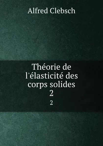 Обложка книги Theorie de l.elasticite des corps solides. 2, Alfred Clebsch