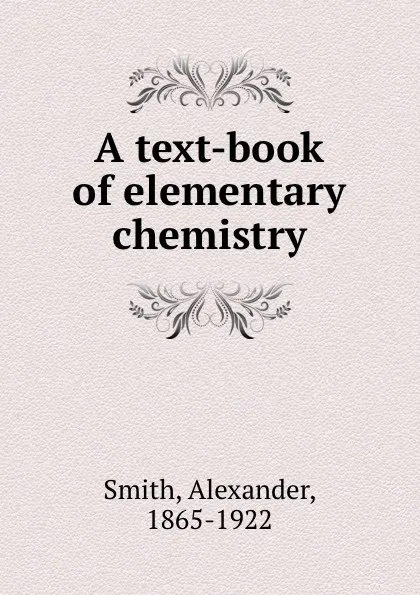 Обложка книги A text-book of elementary chemistry, Alexander Smith