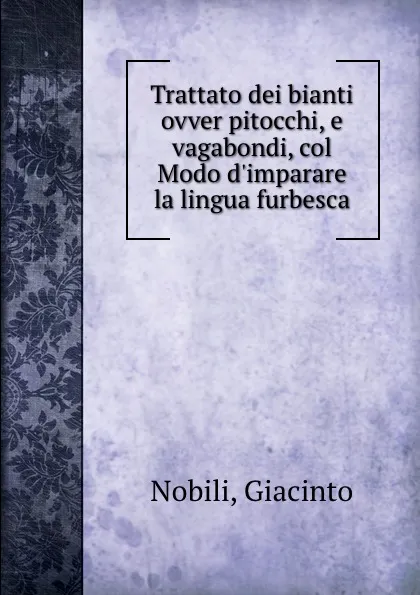 Обложка книги Trattato dei bianti ovver pitocchi, e vagabondi, col Modo d.imparare la lingua furbesca, Giacinto Nobili