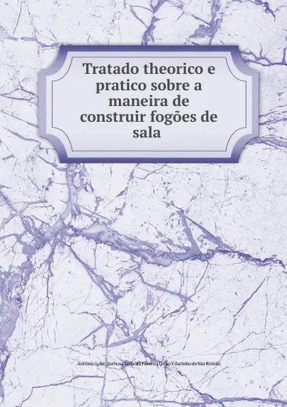 Обложка книги Tratado theorico e pratico sobre a maneira de construir fogoes de sala ., António Lobo Barbosa Teixeira Ferreira Girao Vilarinho de Sao Romao