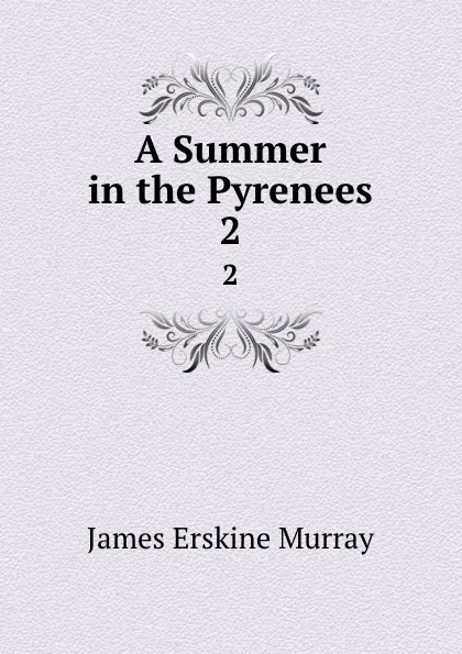 Обложка книги A Summer in the Pyrenees. 2, James Erskine Murray