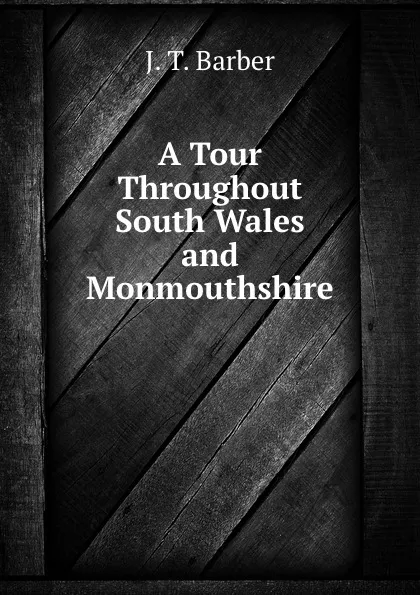 Обложка книги A Tour Throughout South Wales and Monmouthshire, J.T. Barber