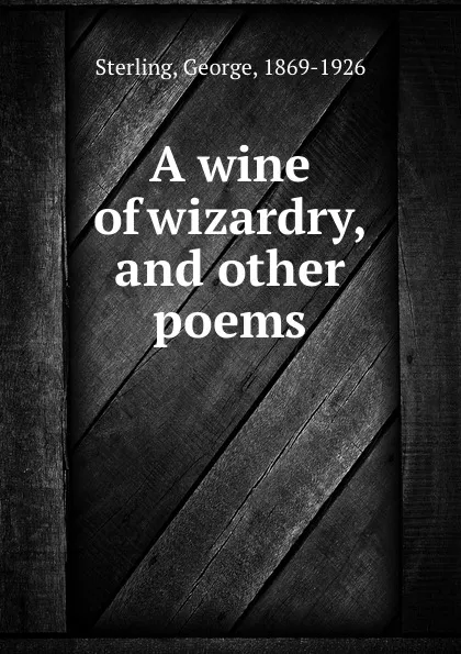 Обложка книги A wine of wizardry, and other poems, George Sterling
