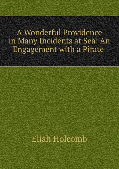 Обложка книги A Wonderful Providence in Many Incidents at Sea: An Engagement with a Pirate ., Eliah Holcomb