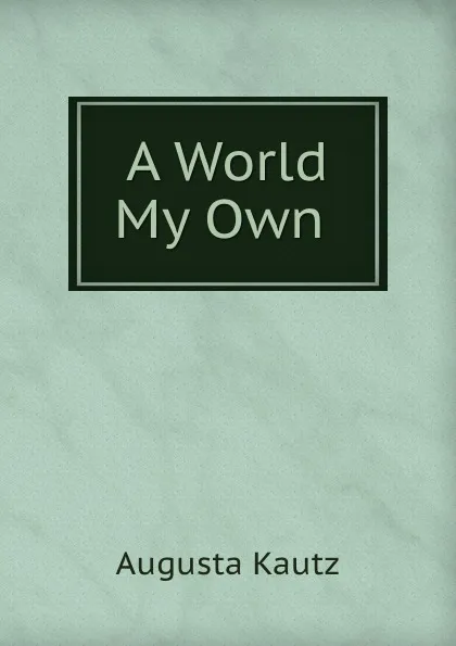 Обложка книги A World My Own ., Augusta Kautz