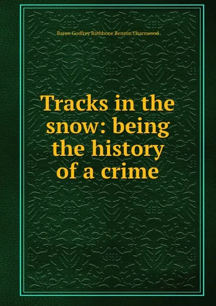 Обложка книги Tracks in the snow: being the history of a crime, Godfrey Rathbone Benson Charnwood
