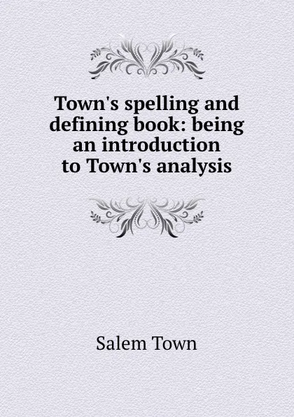 Обложка книги Town.s spelling and defining book: being an introduction to Town.s analysis, Salem Town