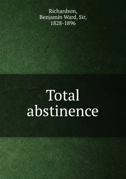 Обложка книги Total abstinence, Benjamin Ward Richardson