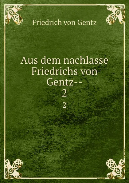 Обложка книги Aus dem nachlasse Friedrichs von Gentz--. 2, Friedrich von Gentz