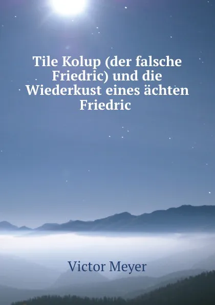 Обложка книги Tile Kolup (der falsche Friedric) und die Wiederkust eines achten Friedric ., Victor Meyer