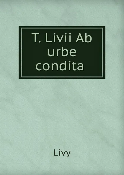 Обложка книги T. Livii Ab urbe condita ., Titi Livi