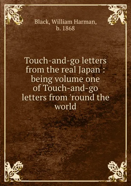 Обложка книги Touch-and-go letters from the real Japan : being volume one of Touch-and-go letters from .round the world, William Harman Black