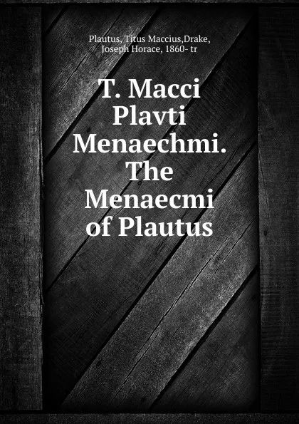 Обложка книги T. Macci Plavti Menaechmi. The Menaecmi of Plautus, Titus Maccius Plautus